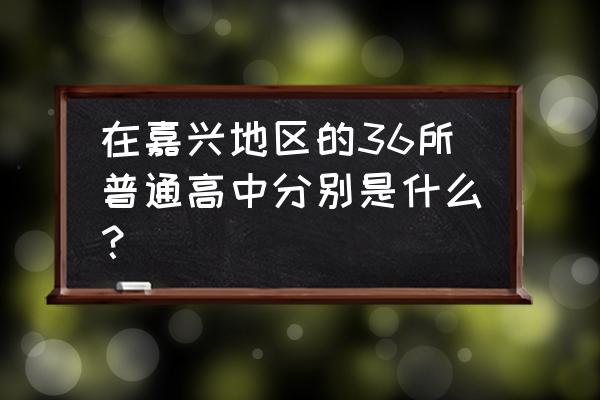 浙江海宁市第一中学 在嘉兴地区的36所普通高中分别是什么？