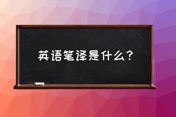 英语笔译是干什么的 英语笔译是什么？