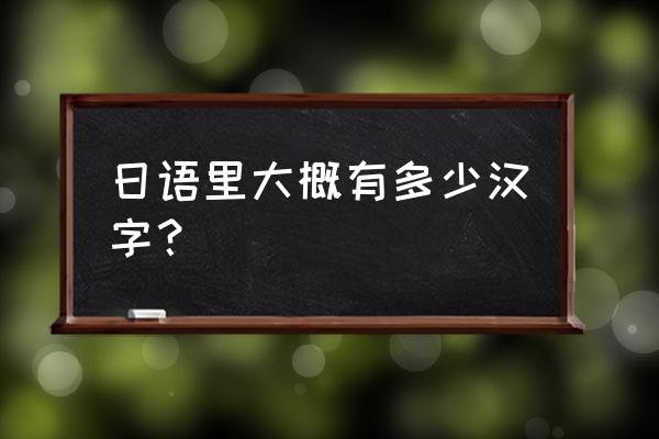 日语汉字表 日语里大概有多少汉字？