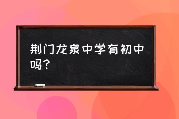 荆门龙泉中学老师名单 荆门龙泉中学有初中吗？