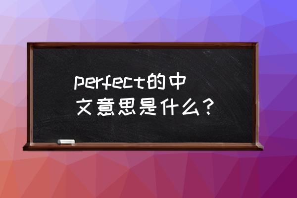 perfect什么意思中文 perfect的中文意思是什么？