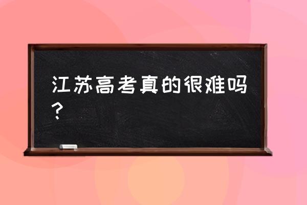 江苏考试有多难 江苏高考真的很难吗？
