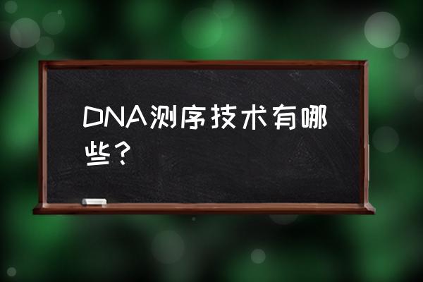 dna测序方法 DNA测序技术有哪些？