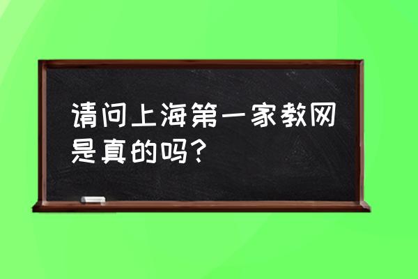 上海第一家家教 请问上海第一家教网是真的吗？