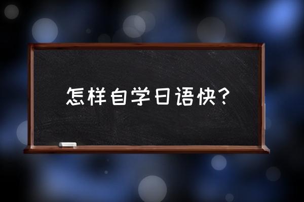 怎么学日语最快方法 怎样自学日语快？