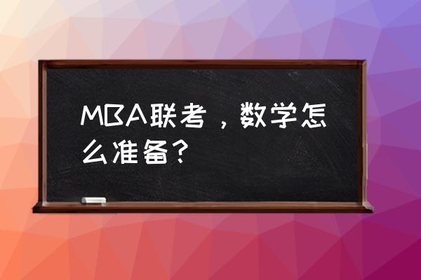 mba联考数学 MBA联考，数学怎么准备？