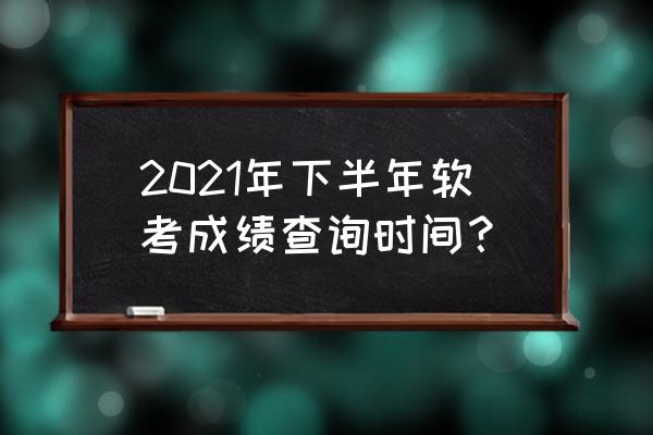 云南软考成绩查询时间2021 2021年下半年软考成绩查询时间？