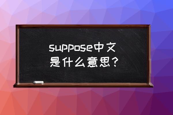 suppose是什么意思 suppose中文是什么意思？