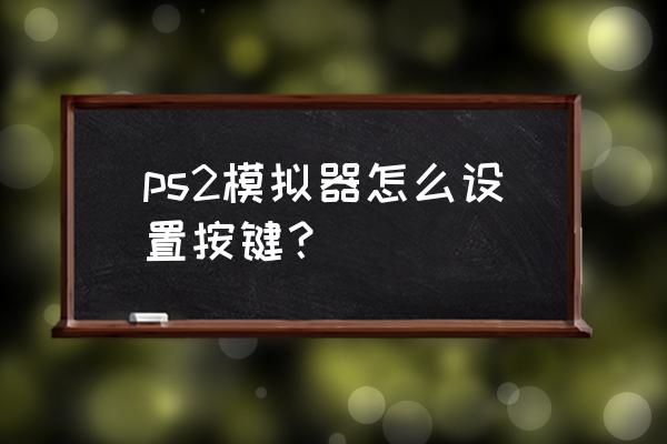 电脑ps2模拟器怎么用 ps2模拟器怎么设置按键？