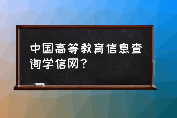 中国高等教育信息 中国高等教育信息查询学信网？