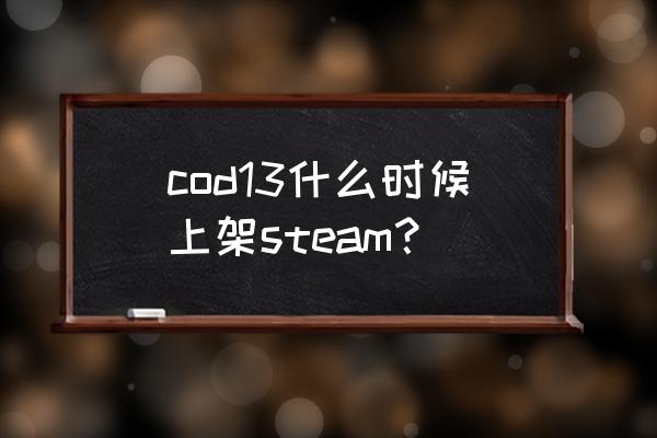 使命召唤13资源 cod13什么时候上架steam？