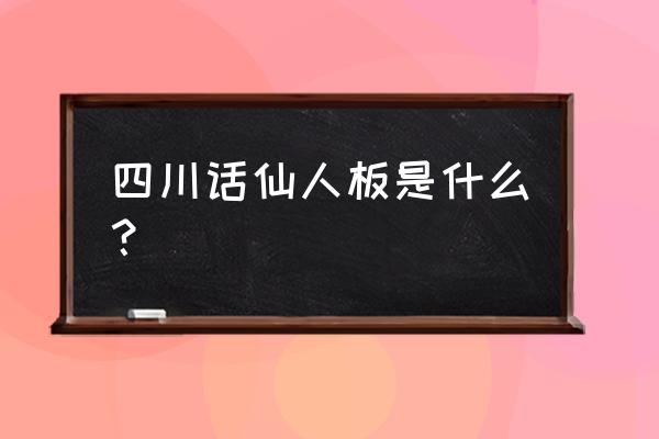 仙人板板到底是啥意思 四川话仙人板是什么？