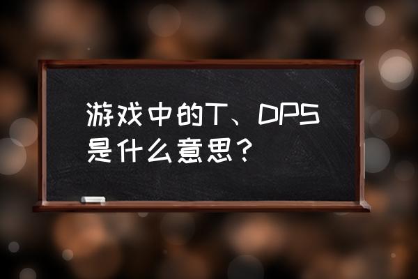 dps是什么缩写 游戏中的T、DPS是什么意思？