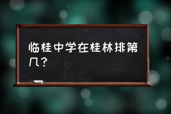 临桂中学排名 临桂中学在桂林排第几？