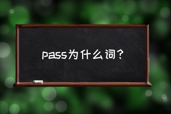 pass是什么词 pass为什么词？