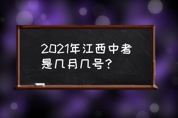 江西中考2021年几月几号 2021年江西中考是几月几号？