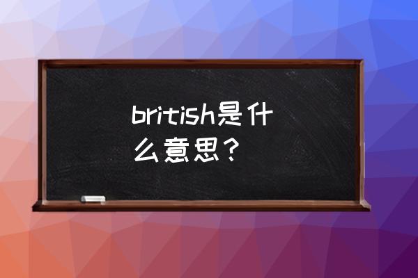 british是什么意思 british是什么意思？