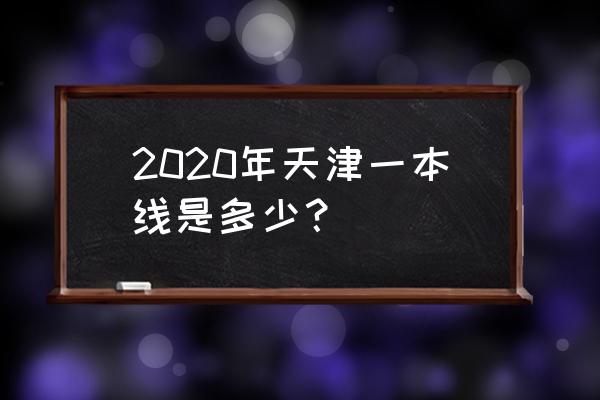 天津高考一本成绩 2020年天津一本线是多少？