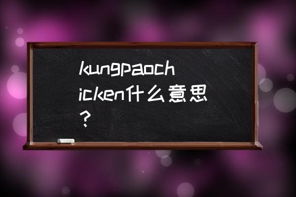 宫保鸡丁英文简单介绍 kungpaochicken什么意思？