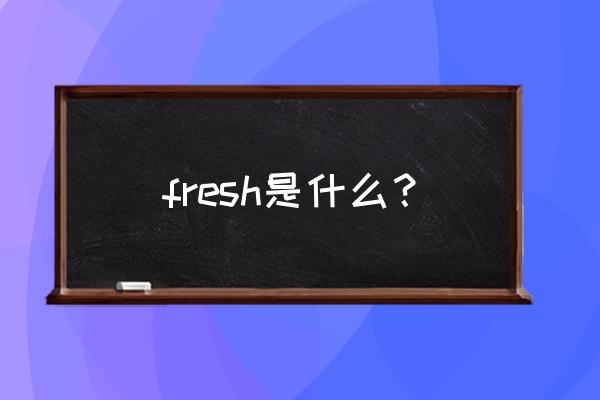 fresh是什么意思译 fresh是什么？