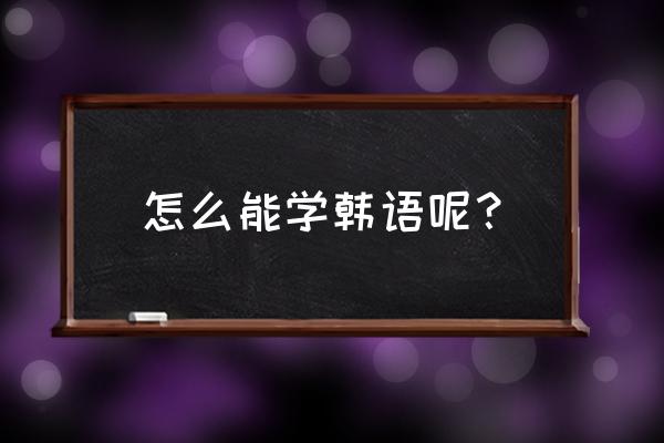怎样学韩语简便方法 怎么能学韩语呢？