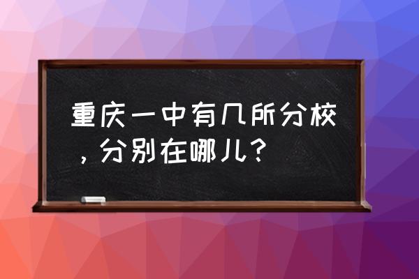 重庆一中有几个校区 重庆一中有几所分校，分别在哪儿？