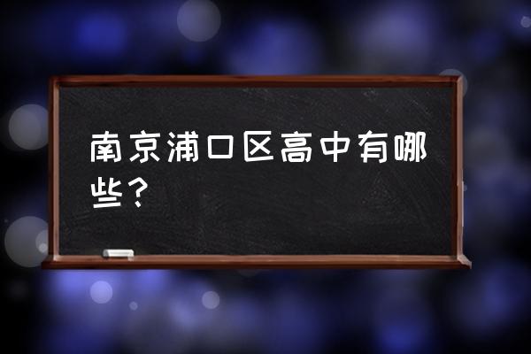 2020南京江浦高级中学 南京浦口区高中有哪些？