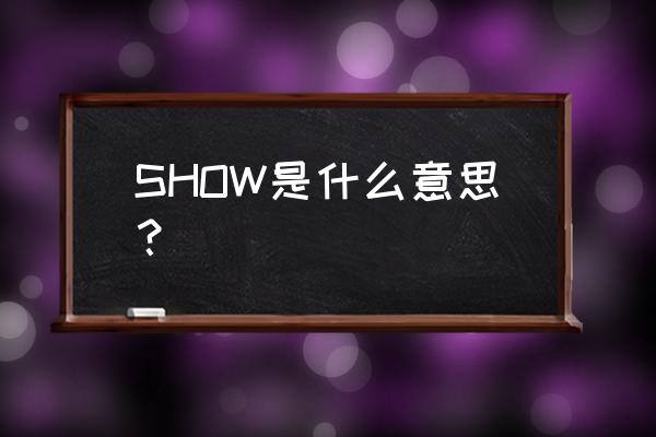 show是什么意思啊 SHOW是什么意思？