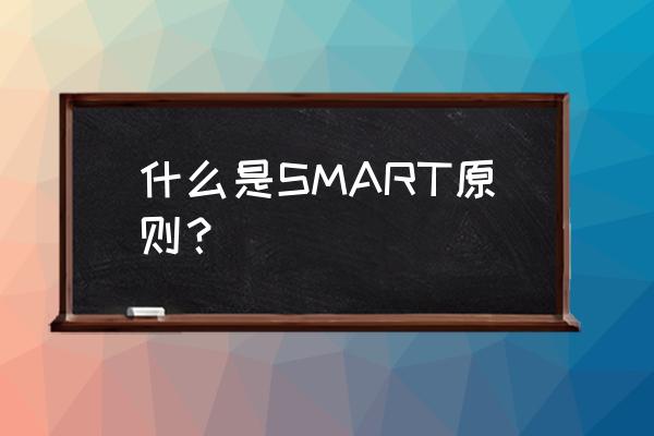smart原则是指目标 什么是SMART原则？
