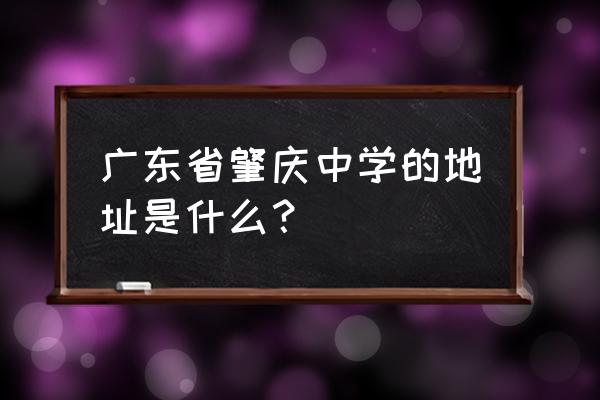 肇庆市大王实验中学 广东省肇庆中学的地址是什么？
