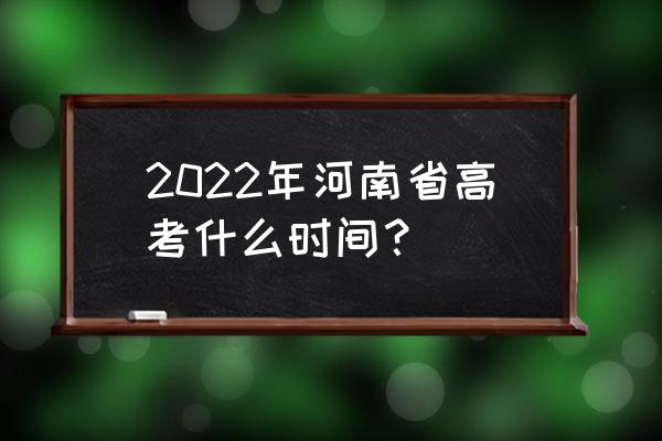 河南省高考时间 2022年河南省高考什么时间？