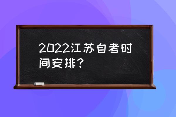 江苏高等教育自学考试 2022江苏自考时间安排？