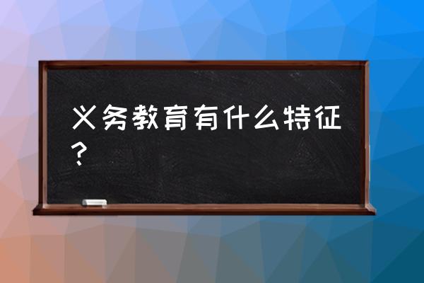 中国首次义务教育特征 义务教育有什么特征？