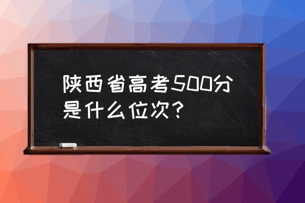 陕西高考一分一段 陕西省高考500分是什么位次？