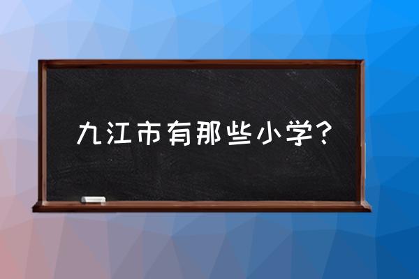 九江小学排名 九江市有那些小学？