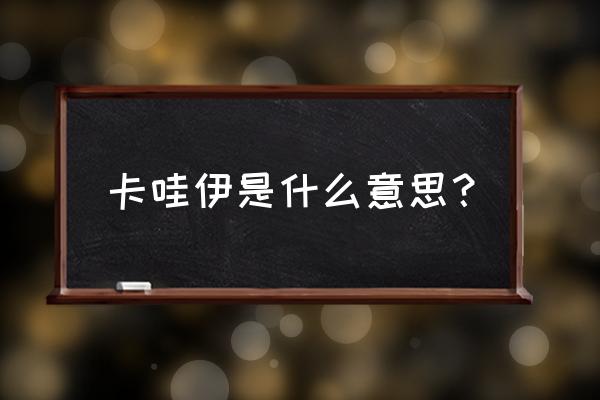 卡哇伊什么意思中文 卡哇伊是什么意思？