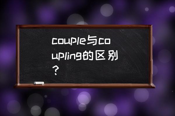 coupling冤家成双对 couple与coupling的区别？
