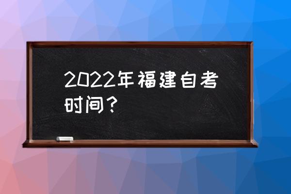 福建省自考考试时间安排 2022年福建自考时间？