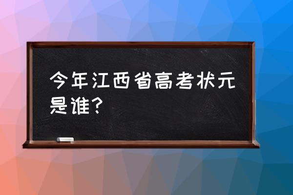 今年江西高考状元是谁 今年江西省高考状元是谁？