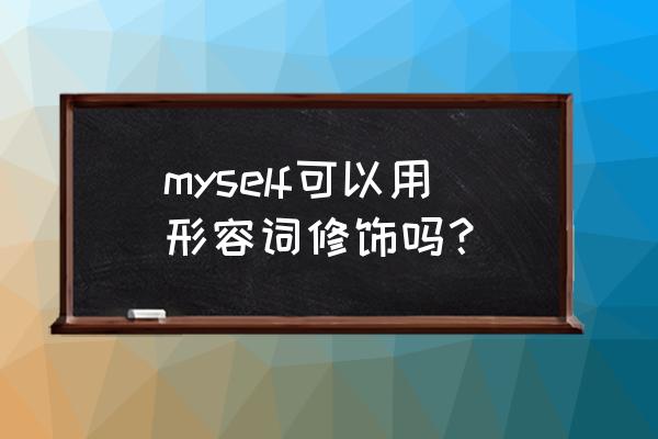 do myself是什么意思中文 myself可以用形容词修饰吗？