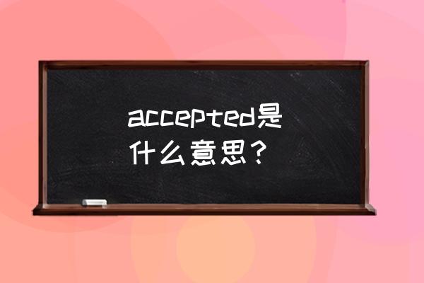 accepted什么意思 accepted是什么意思？