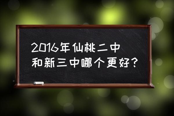 仙桃三中有哪些好老师 2016年仙桃二中和新三中哪个更好？