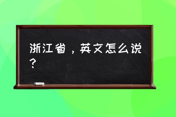浙江用英语怎么写 浙江省，英文怎么说？