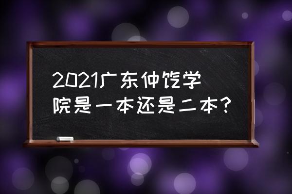 广东最差本科仲恺 2021广东仲恺学院是一本还是二本？