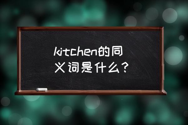 我爱厨房起点 kitchen的同义词是什么？