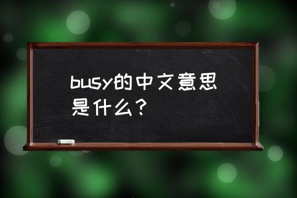 busy的中文意思 busy的中文意思是什么？