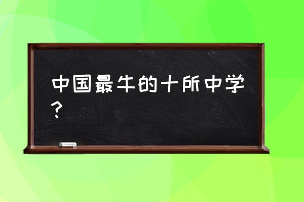 全国超级中学排名 中国最牛的十所中学？