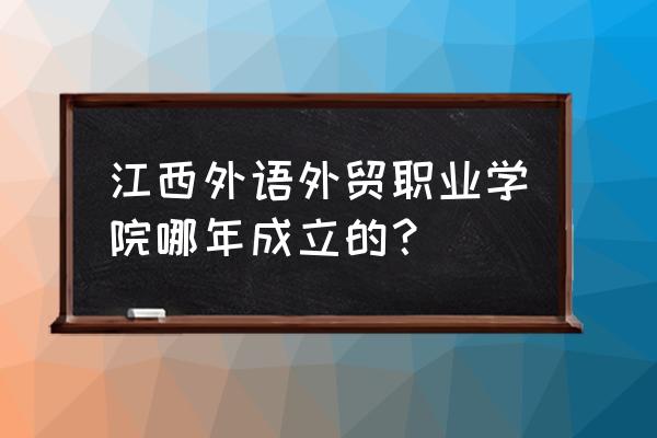 江西外语外贸职业 江西外语外贸职业学院哪年成立的？