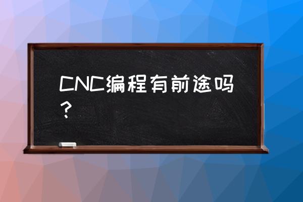 学cnc编程有前途吗 CNC编程有前途吗？