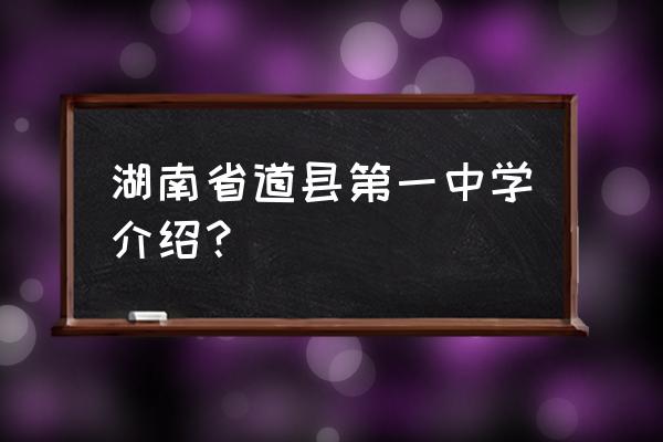 道县一中在湖南省排名怎样 湖南省道县第一中学介绍？
